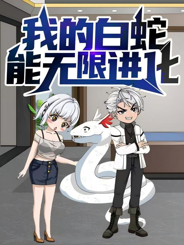 短剧 《我的白蛇能无限进化》 完整版高清内容免费看，在线全集任你挑